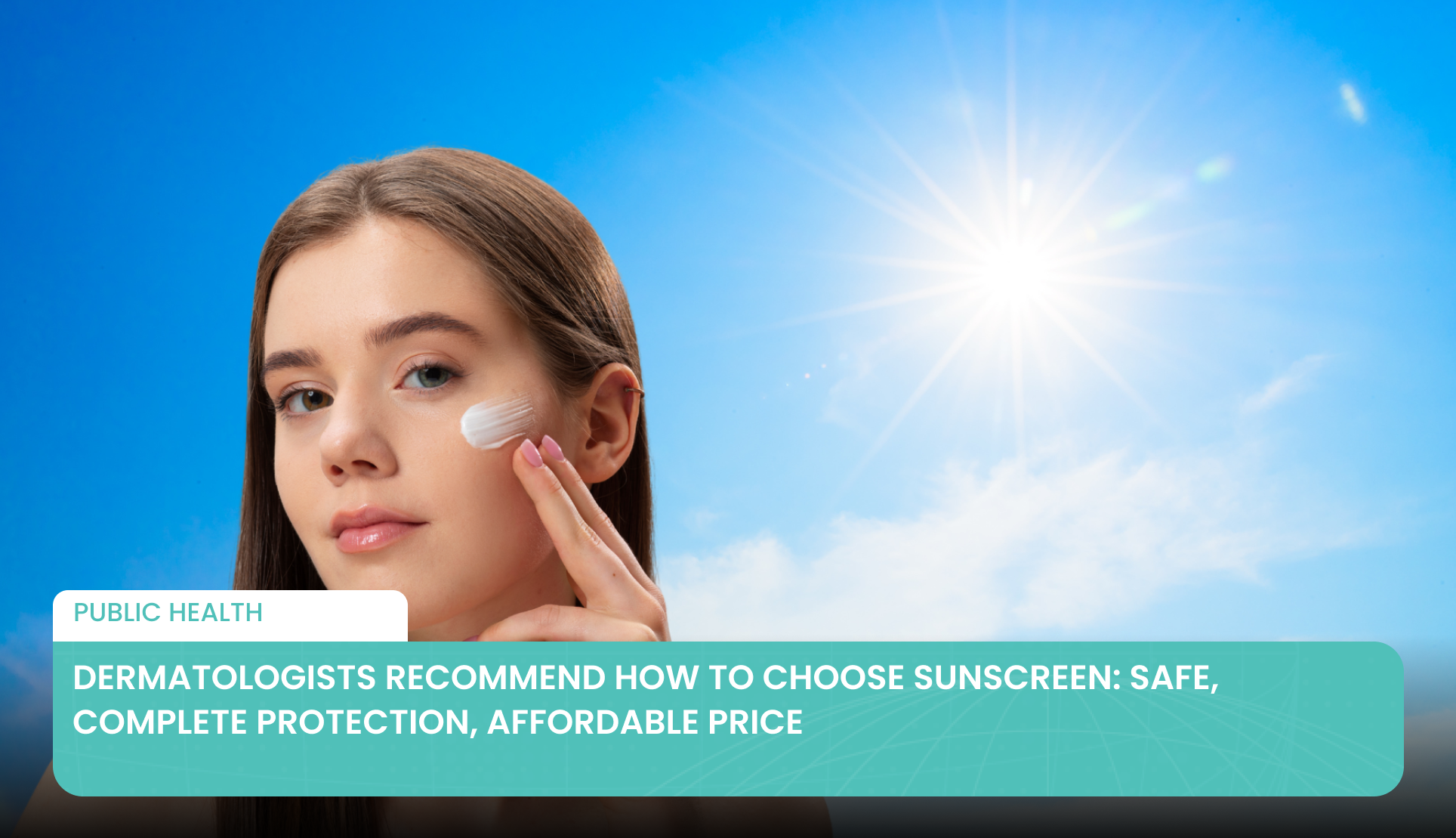 Dermatologists Recommend How to Choose Sunscreen: Safe, Complete Protection, Affordable Price