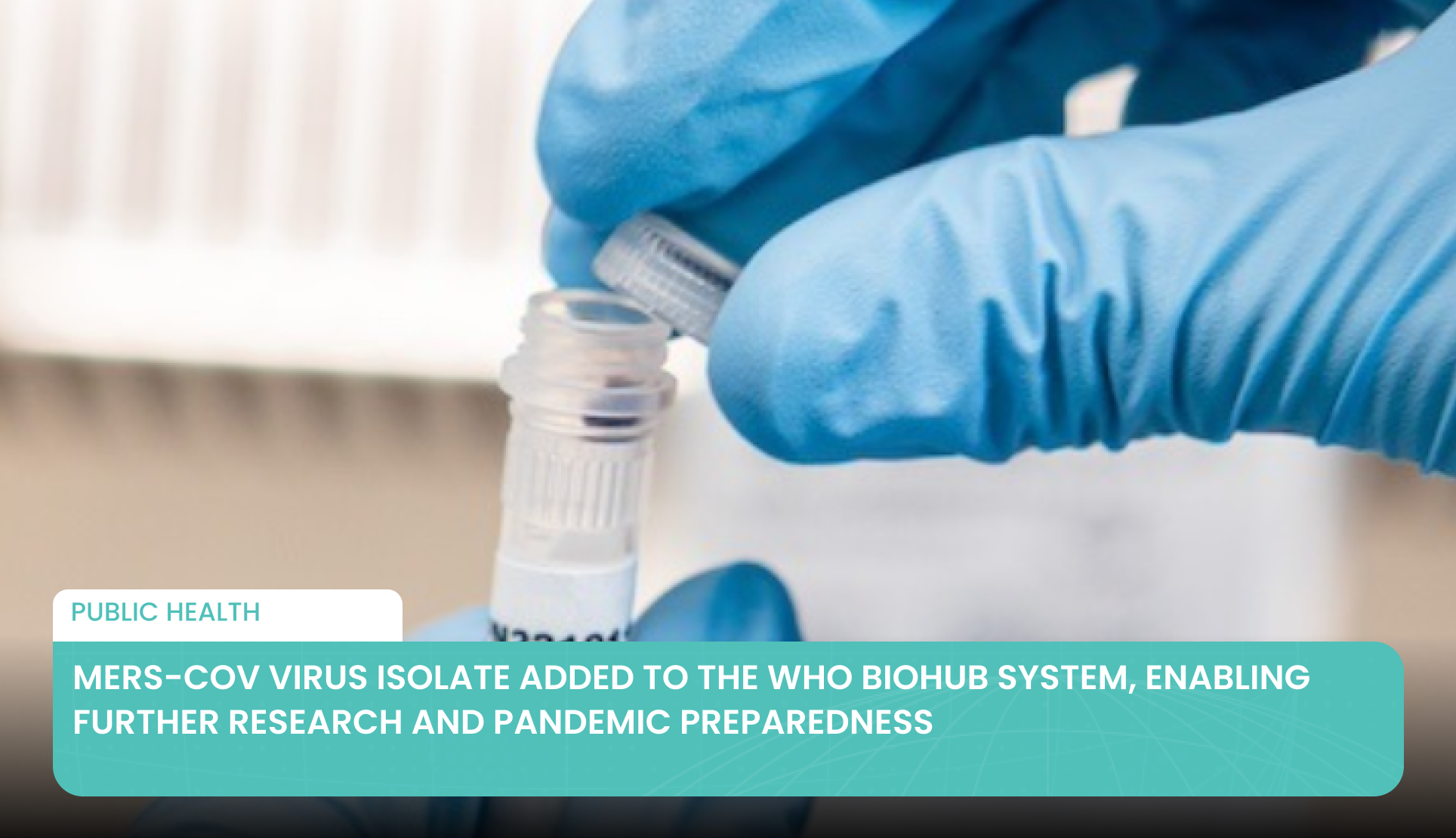 MERS-CoV Virus Isolate Added to the WHO BioHub System, Enabling Further Research and Pandemic Preparedness