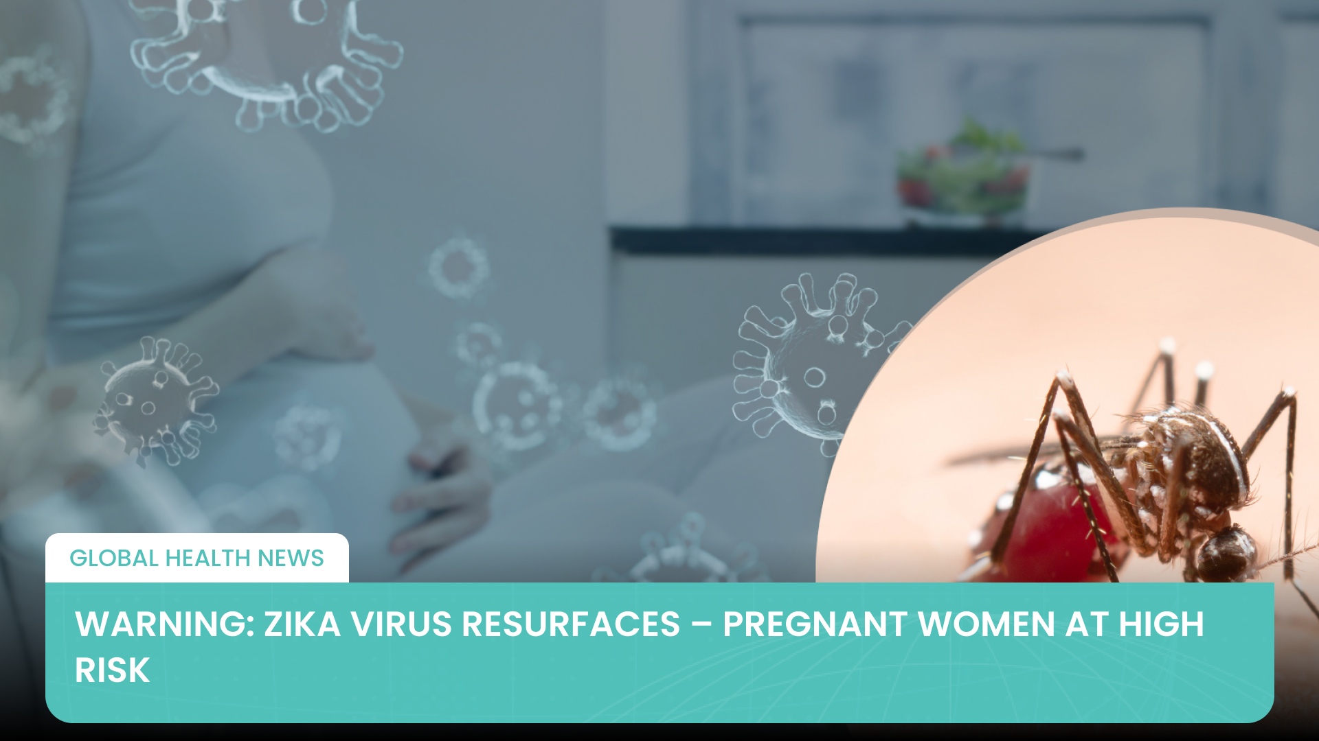 Warning: Zika Virus Resurfaces – Pregnant Women at High Risk