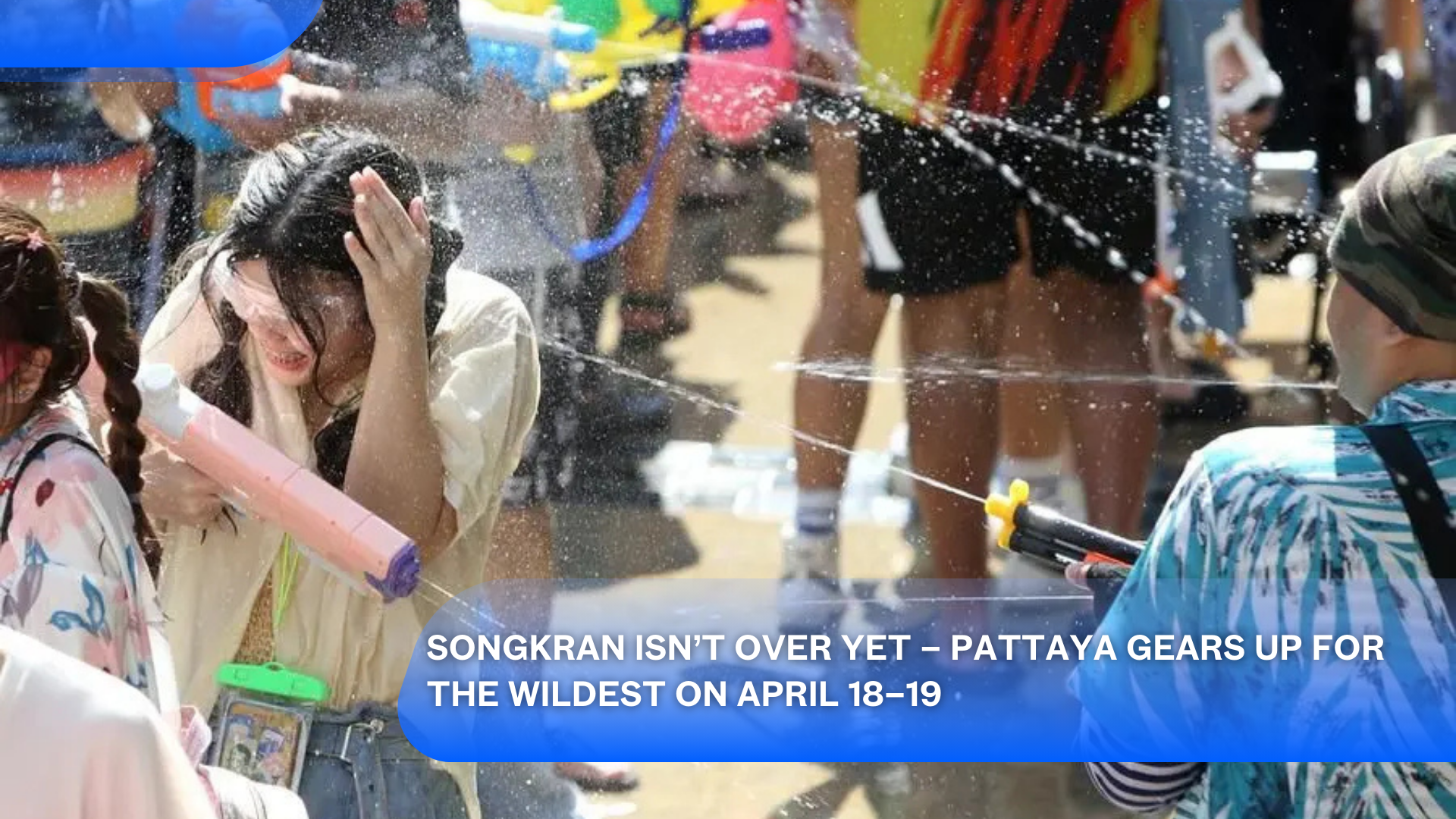 Songkran Isn’t Over Yet – Pattaya Gears Up for the Wildest on April 18–19