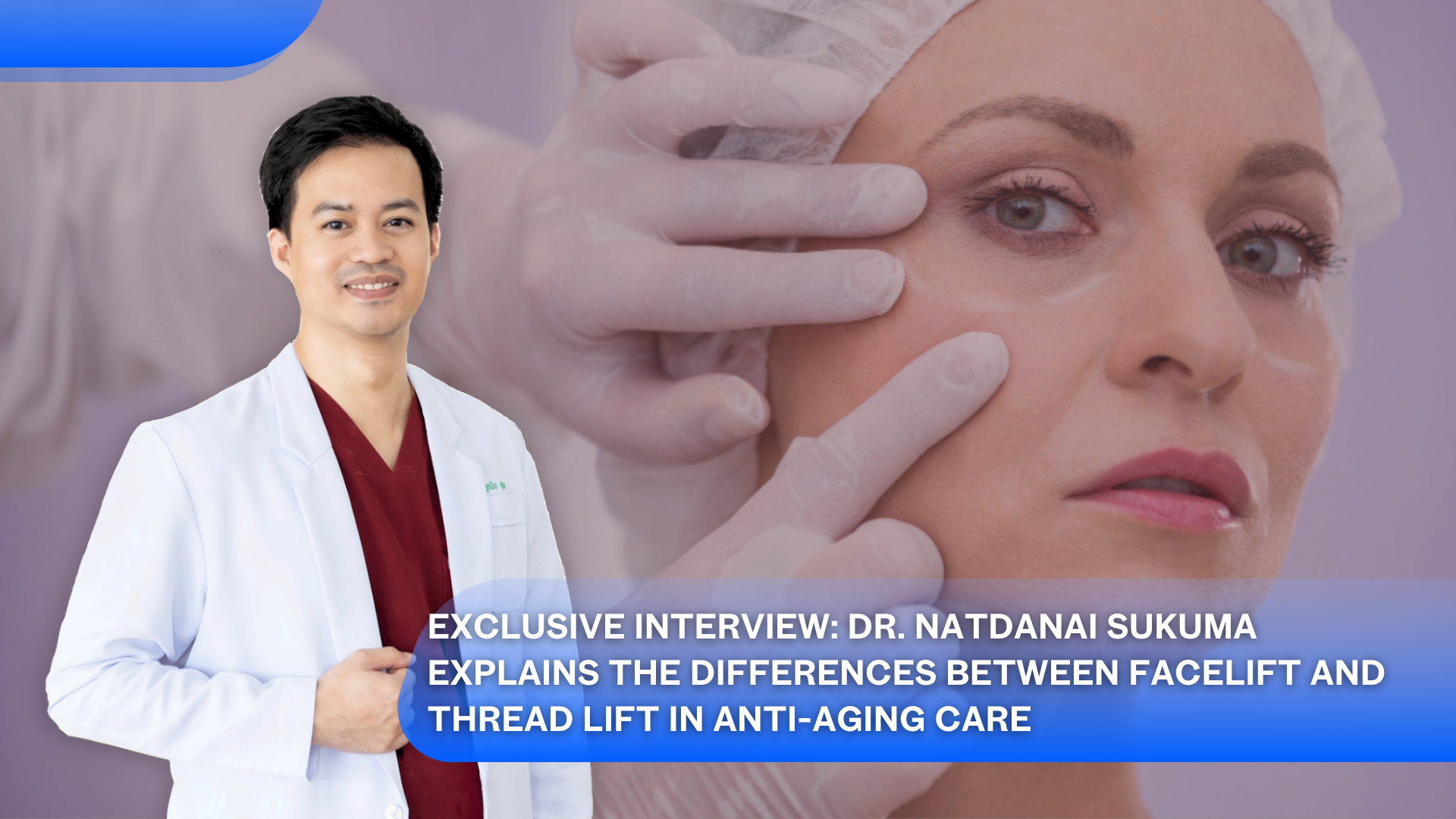 Exclusive Interview: Dr. Natdanai Sukuma Explains the Differences Between Facelift and Thread Lift in Anti-Aging Care