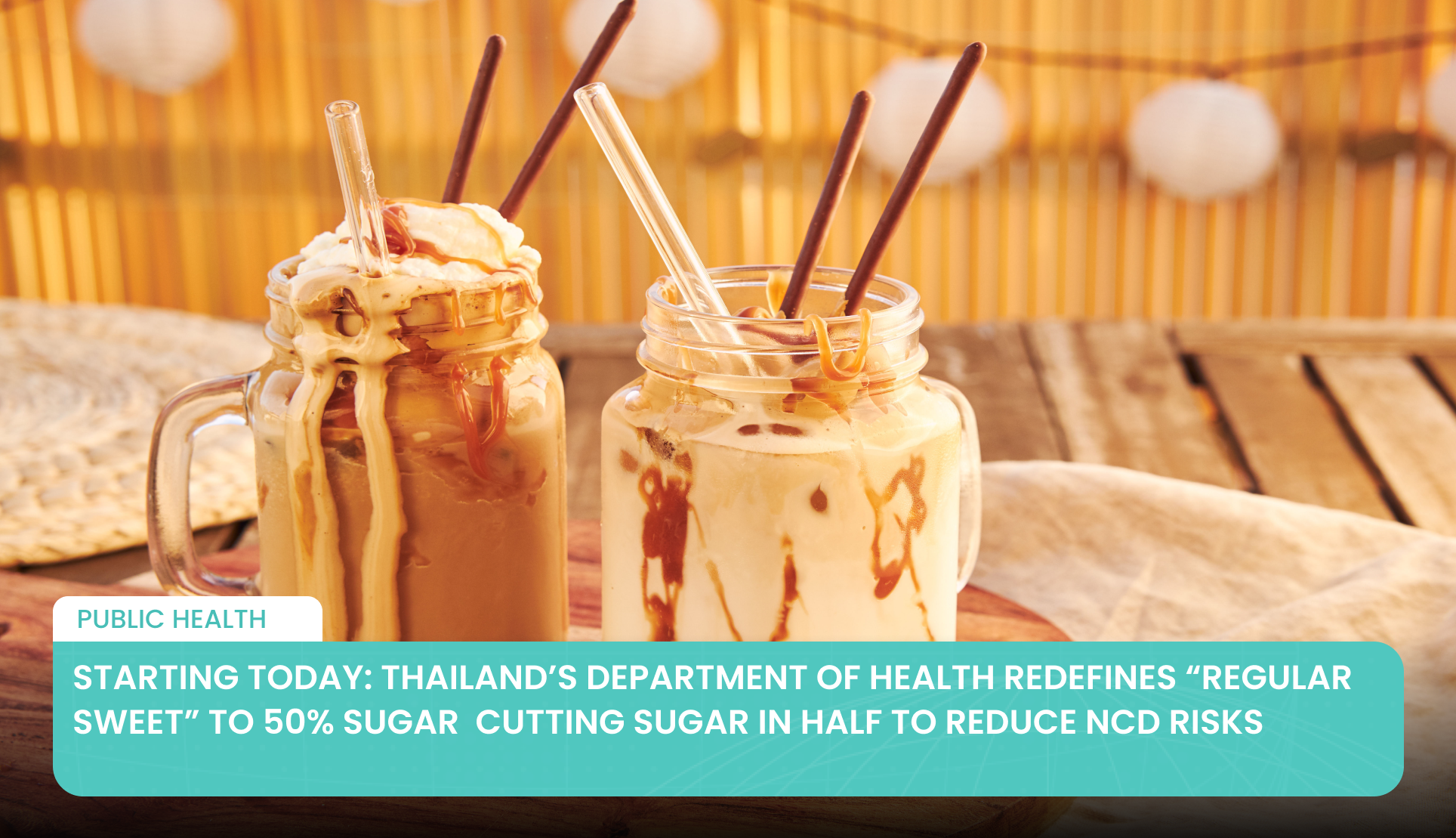 À partir d'aujourd'hui : le Département de la Santé de Thaïlande redéfinit la notion de « sucré normal » à 50 % de sucre  Réduire la teneur en sucre de moitié pour diminuer les risques de maladies non transmissibles (MNT)